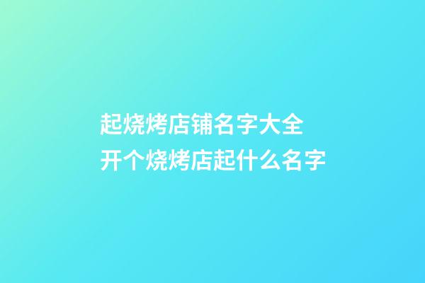 起烧烤店铺名字大全 开个烧烤店起什么名字-第1张-店铺起名-玄机派